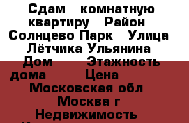 Сдам 1 комнатную квартиру › Район ­ Солнцево Парк › Улица ­ Лётчика Ульянина › Дом ­ 6 › Этажность дома ­ 24 › Цена ­ 28 000 - Московская обл., Москва г. Недвижимость » Квартиры аренда   . Московская обл.,Москва г.